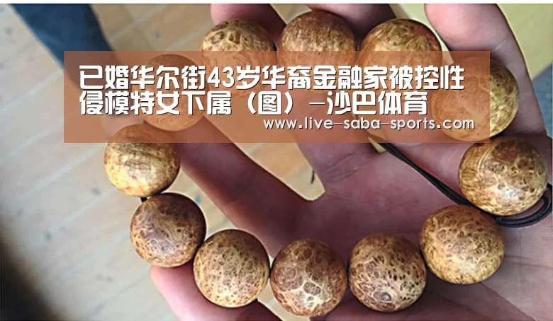 已婚华尔街43岁华裔金融家被控性侵模特女下属(图)-沙巴体育(图2) 沙巴体育