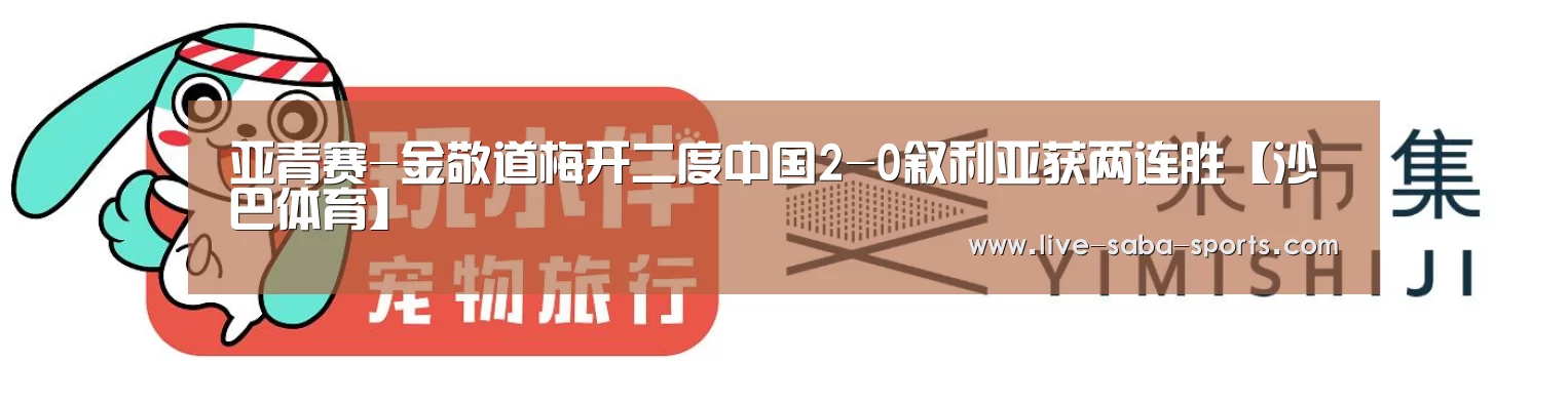 亚青赛-金敬道梅开二度中国2-0叙利亚获